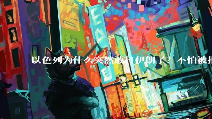 以色列为什么突然敢打伊朗了？不怕被报复？