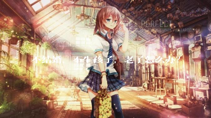 不结婚，不生孩子，老了怎么办？