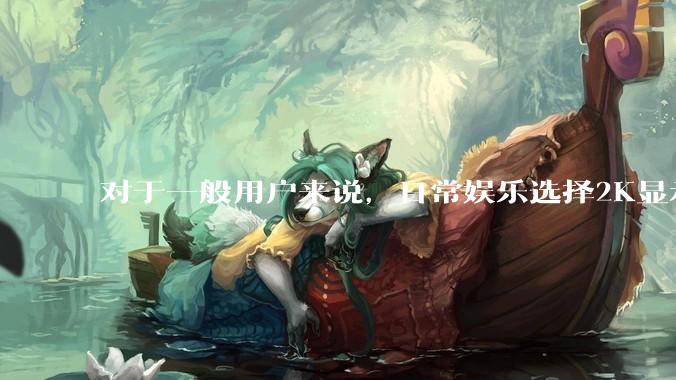 对于一般用户来说，日常娱乐选择2K显示器还是4K显示器好？如何选才能不后悔？