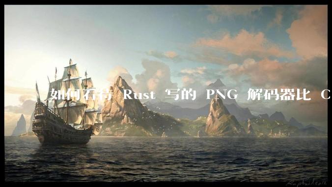 如何看待 Rust 写的 PNG 解码器比 C 实现更快？