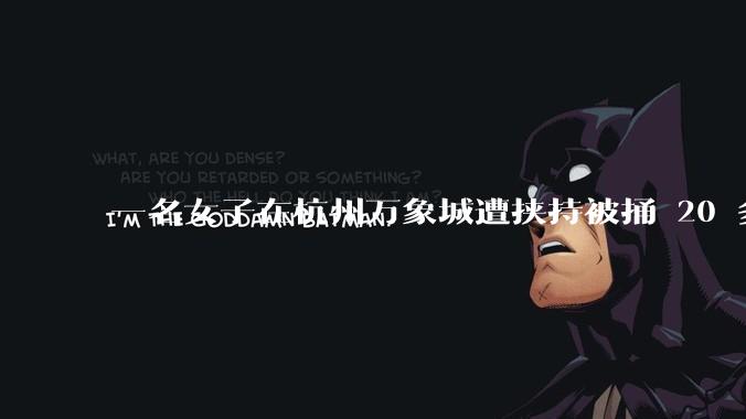 一名女子在杭州万象城遭挟持被捅 20 多刀，隆胸***体救了一命，这反映出哪些公安系统的问题？