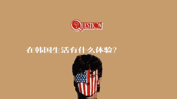 在韩国生活有什么体验？