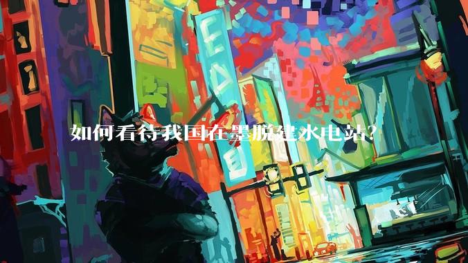 如何看待我国在墨脱建水电站？