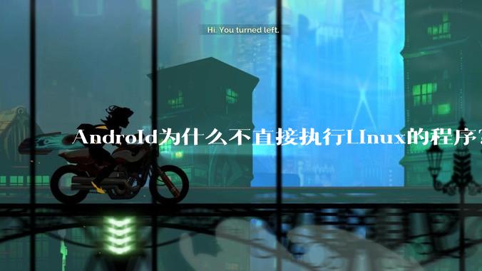 Android为什么不直接执行Linux的程序？而是自己搞一套？