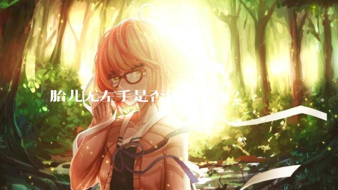 胎儿无左手是否该留下来？