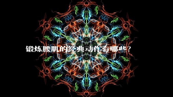 锻炼腰肌的经典动作有哪些？