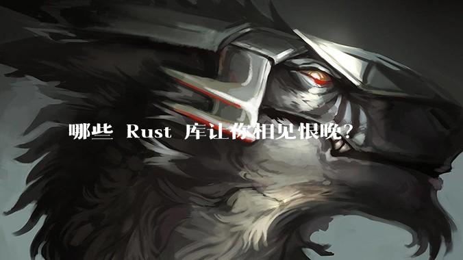 哪些 Rust 库让你相见恨晚？