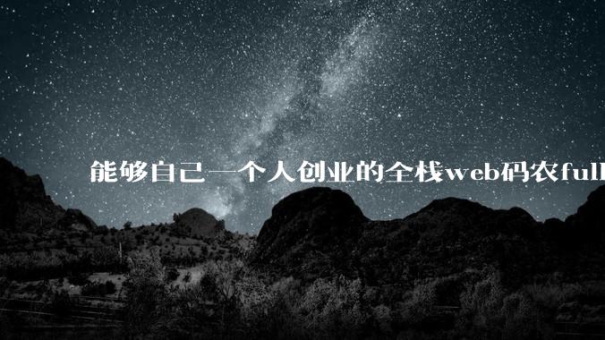 能够自己一个人创业的全栈web码农fullstack developer要会哪些技术？