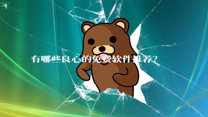 有哪些良心的免费软件推荐？