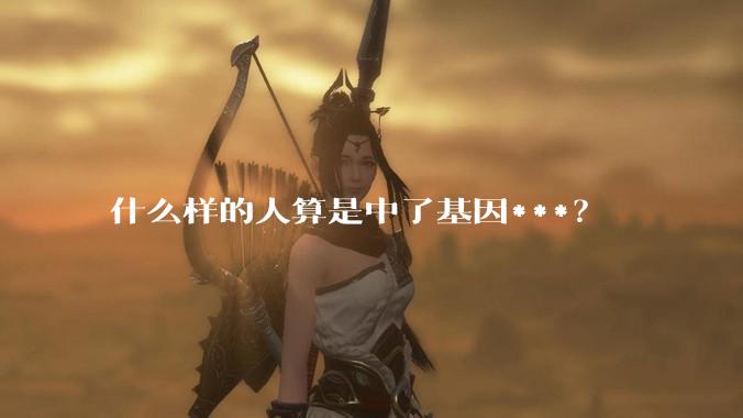 什么样的人算是中了基因***？