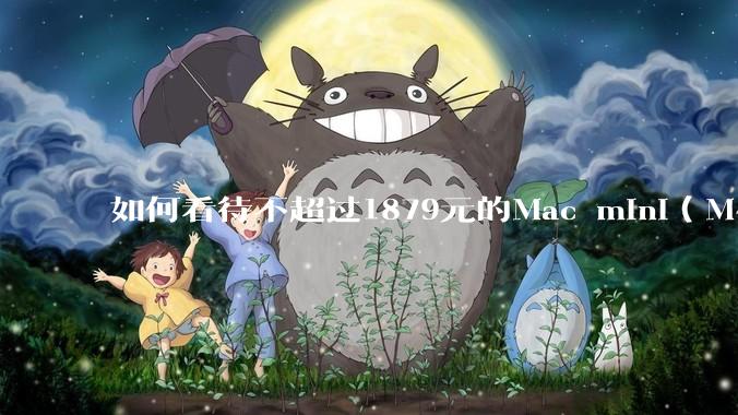 如何看待不超过1879元的Mac mini（M4+16/256GB+票），易用性吊打同级其他台式电脑？