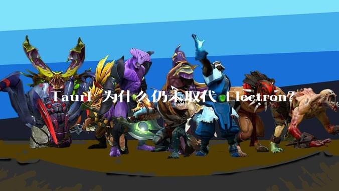 Tauri 为什么仍未取代 Electron？