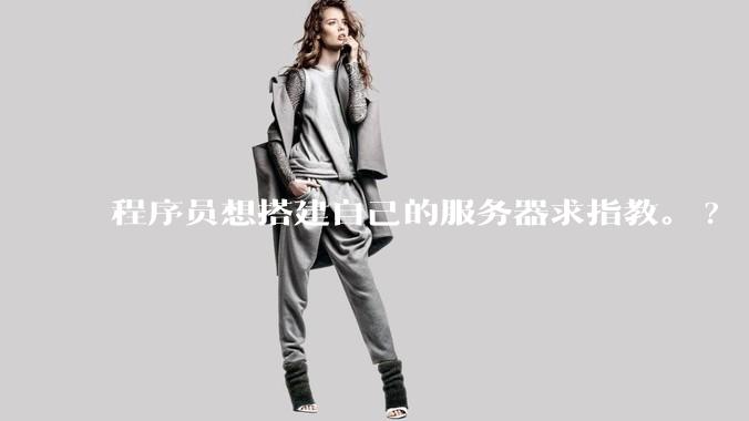 程序员想搭建自己的服务器求指教。?