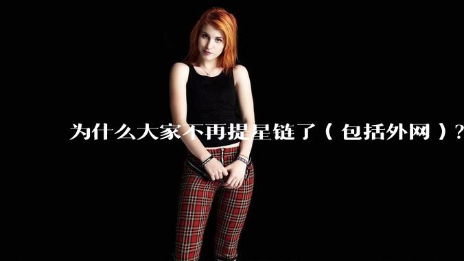 为什么大家不再提星链了（包括外网）？