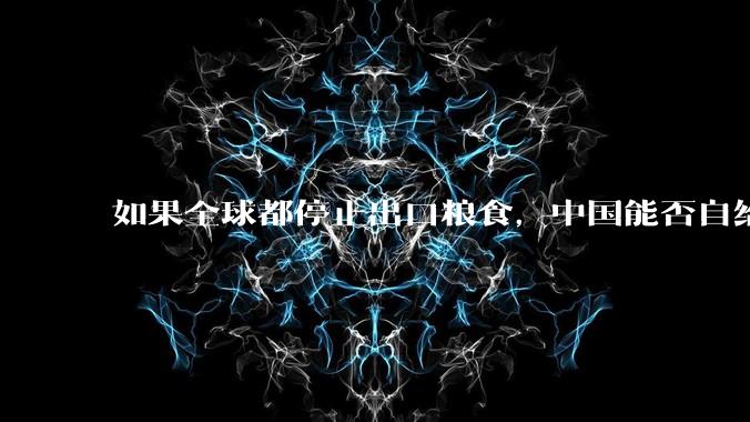 如果全球都停止出口粮食，中国能否自给自足？